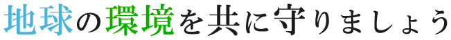 地球の環境を共に守りましょう